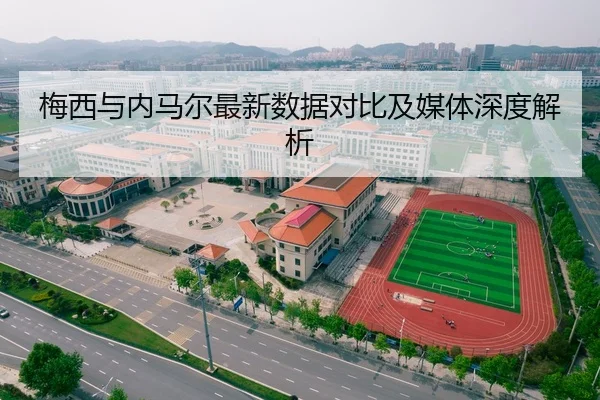 梅西与内马尔最新数据对比及媒体深度解析
